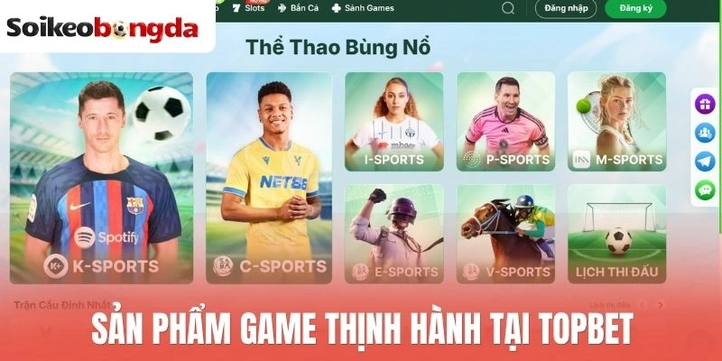 Topbet - Đỉnh Cao Cá Cược, Update Kèo Thơm Tất Cả Trận Bóng 1 Sản phẩm game thịnh hành tại Topbet