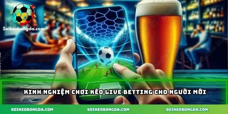 Kèo Live Betting – Hướng Dẫn Chi Tiết Và Cách Tính Hiệu Quả 3 Kinh nghiệm chơi kèo Live Betting