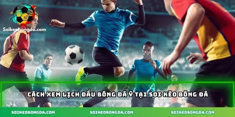 Cách Xem Lịch Thi Đấu Bóng Đá Italia – Hướng Dẫn Từ A – Z 3 imgi 5 115 4 cach xem lich dau bong da y tai soi keo bong da