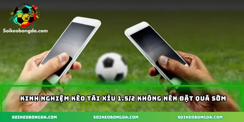 Kèo Tài Xỉu 1.5/2 Là Gì? Cách Soi Kèo Hiệu Quả Dễ Hiểu 3 kinh-nghiem-keo-tai-xiu-1-5-2-khong-nen-dat-qua-som