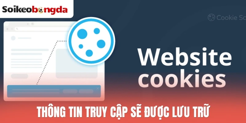 Cookie - Chính Sách Thu Thập Và Sử Dụng Thông Tin Truy Cập 2 Thông tin truy cập sẽ được lưu trữ