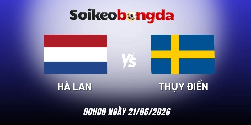 Soi kèo Hà Lan vs Thụy Điển - Bảng F World Cup 00h00 21/06/2026