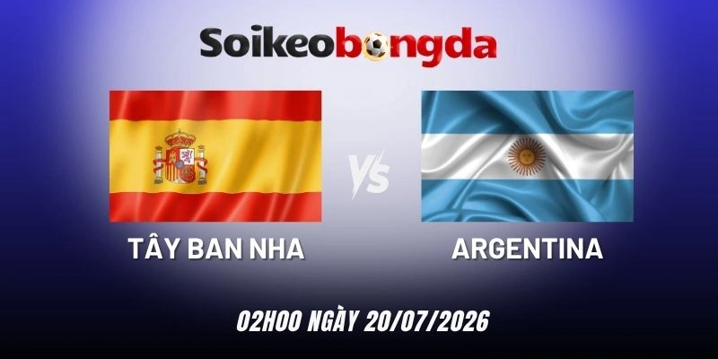 Soi kèo Tây Ban Nha vs Argentina - Chung kết World Cup 02h00 ngày 20/07/2026